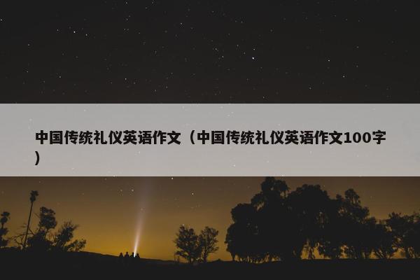 中国传统礼仪英语作文（中国传统礼仪英语作文100字）