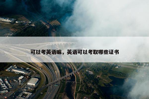 可以考英语嘛，英语可以考取哪些证书