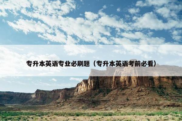 专升本英语专业必刷题（专升本英语考前必看）