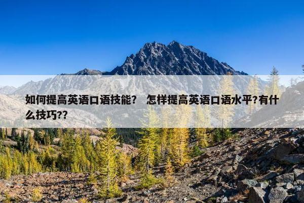 如何提高英语口语技能？ 怎样提高英语口语水平?有什么技巧?？