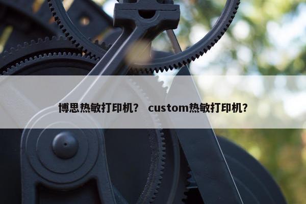 博思热敏打印机？ custom热敏打印机？
