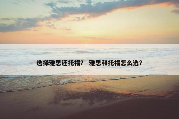 选择雅思还托福？ 雅思和托福怎么选？