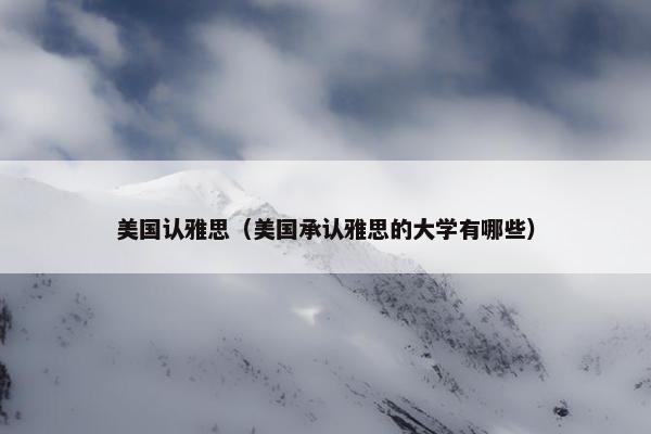 美国认雅思（美国承认雅思的大学有哪些）