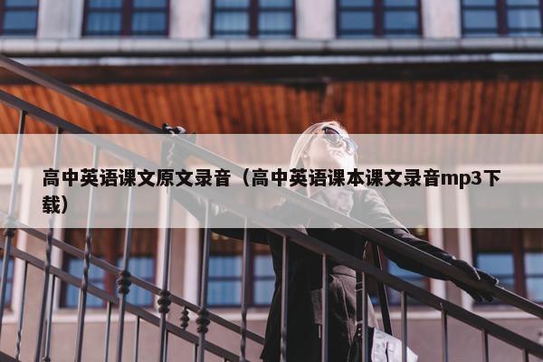 高中英语课文原文录音（高中英语课本课文录音mp3下载）