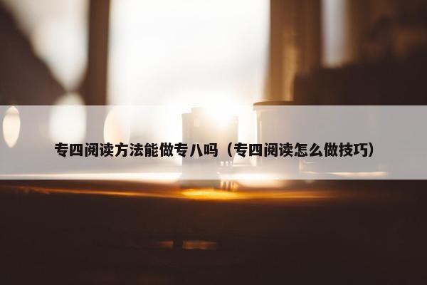 专四阅读方法能做专八吗（专四阅读怎么做技巧）