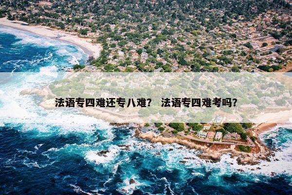 法语专四难还专八难？ 法语专四难考吗？