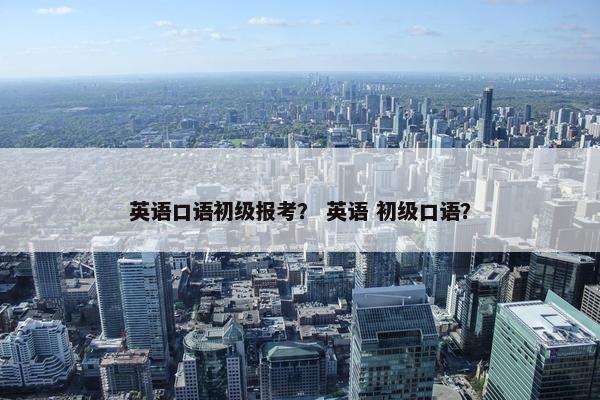 英语口语初级报考？ 英语 初级口语？