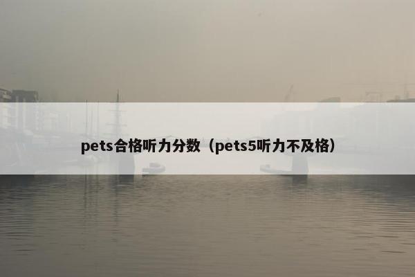 pets合格听力分数（pets5听力不及格）