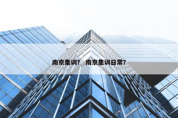 南京集训？ 南京集训日常？
