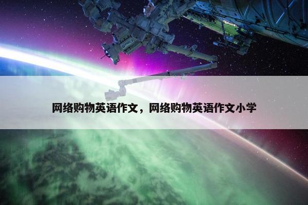 网络购物英语作文，网络购物英语作文小学