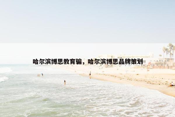 哈尔滨博思教育骗，哈尔滨博思品牌策划