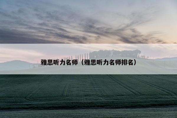 雅思听力名师（雅思听力名师排名）