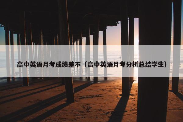 高中英语月考成绩差不（高中英语月考分析总结学生）