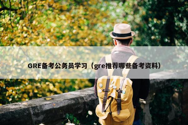 GRE备考公务员学习（gre推荐哪些备考资料）