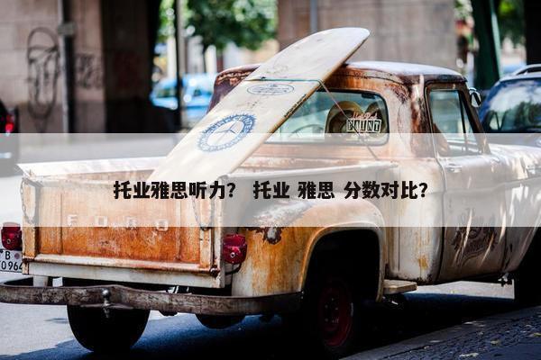 托业雅思听力？ 托业 雅思 分数对比？