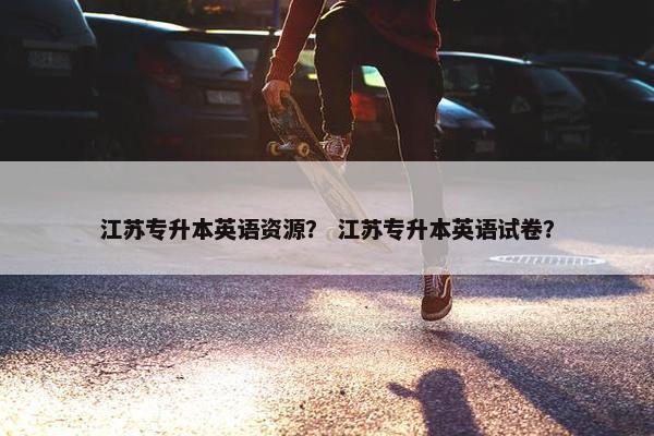 江苏专升本英语资源？ 江苏专升本英语试卷？