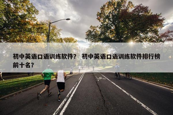 初中英语口语训练软件？ 初中英语口语训练软件排行榜前十名？