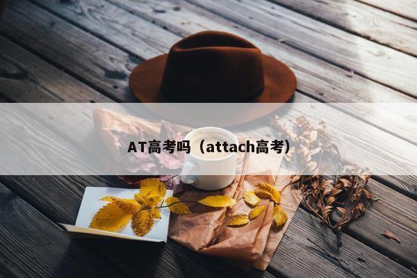 AT高考吗（attach高考）