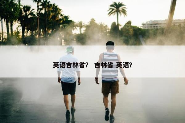 英语吉林省？ 吉林省 英语？