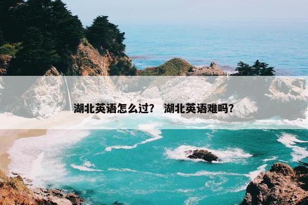 湖北英语怎么过？ 湖北英语难吗？