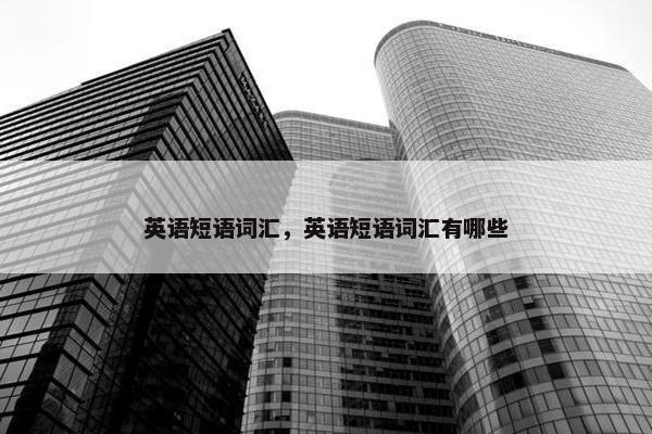 英语短语词汇，英语短语词汇有哪些