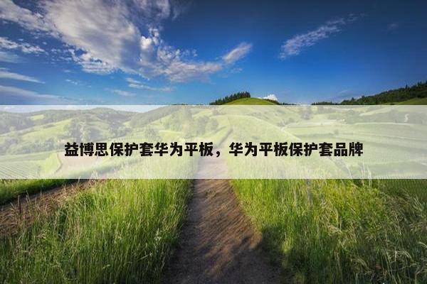 益博思保护套华为平板，华为平板保护套品牌