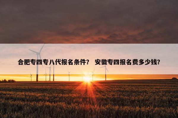 合肥专四专八代报名条件？ 安徽专四报名费多少钱？