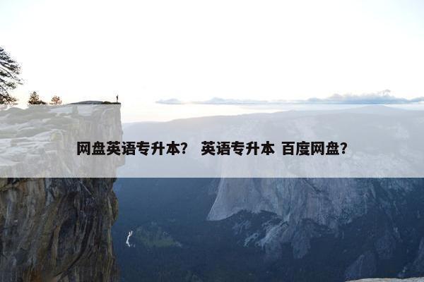 网盘英语专升本？ 英语专升本 百度网盘？