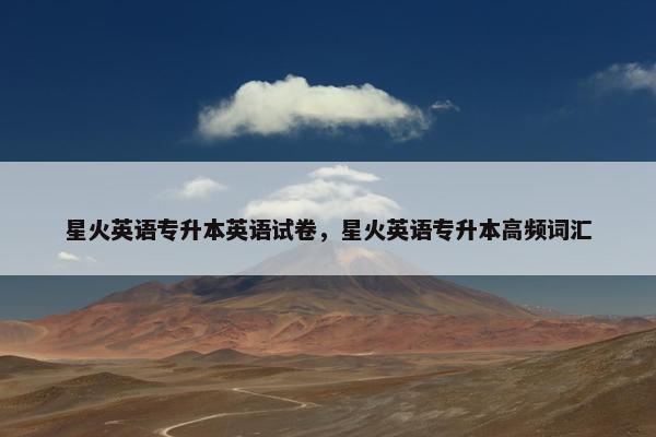 星火英语专升本英语试卷，星火英语专升本高频词汇