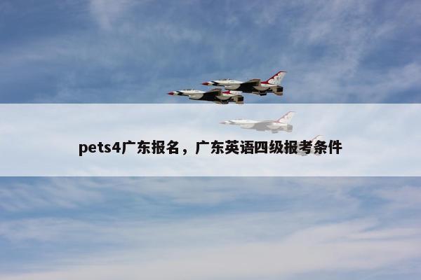 pets4广东报名，广东英语四级报考条件