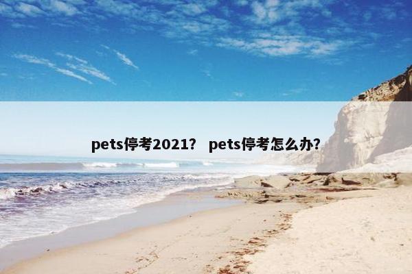 pets停考2021？ pets停考怎么办？