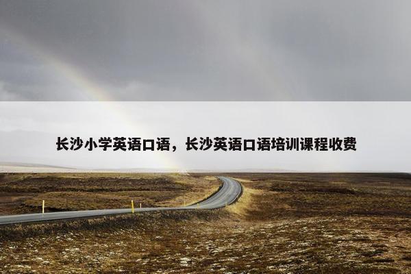 长沙小学英语口语，长沙英语口语培训课程收费