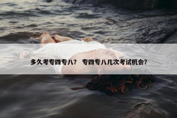多久考专四专八？ 专四专八几次考试机会？