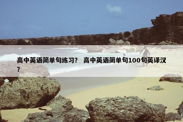 高中英语简单句练习？ 高中英语简单句100句英译汉？