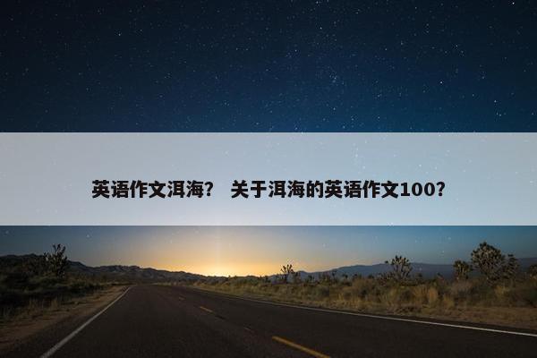 英语作文洱海？ 关于洱海的英语作文100？