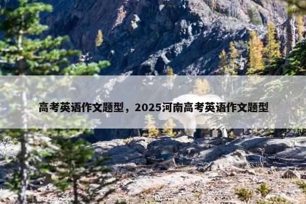 高考英语作文题型，2025河南高考英语作文题型