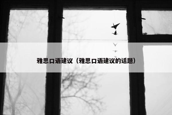 雅思口语建议（雅思口语建议的话题）