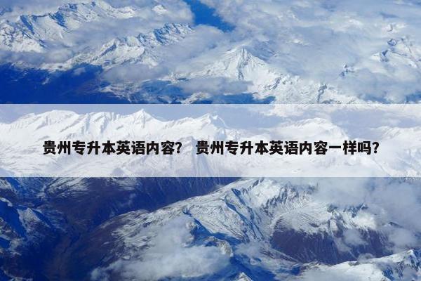 贵州专升本英语内容？ 贵州专升本英语内容一样吗？