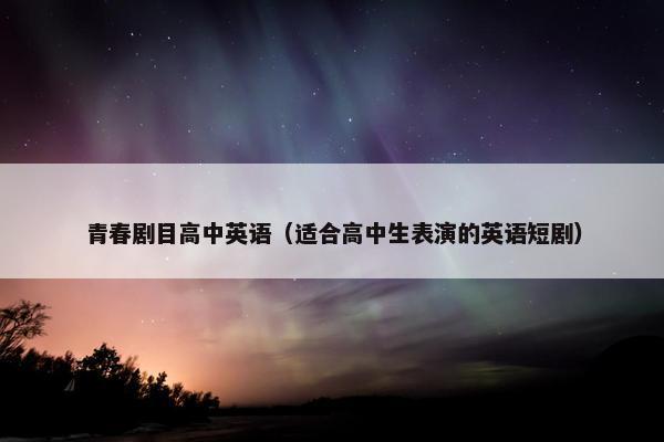 青春剧目高中英语（适合高中生表演的英语短剧）