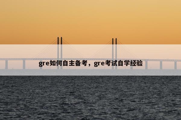 gre如何自主备考，gre考试自学经验