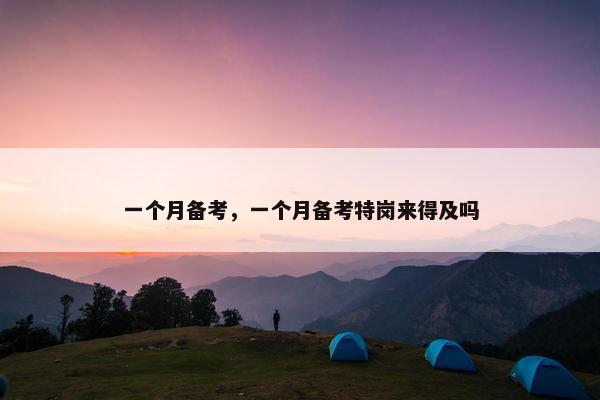 一个月备考，一个月备考特岗来得及吗