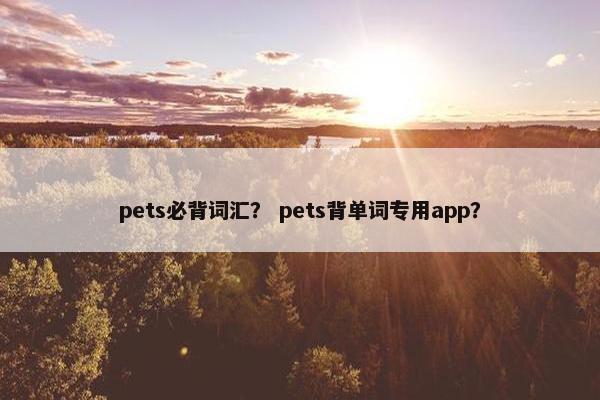 pets必背词汇？ pets背单词专用app？