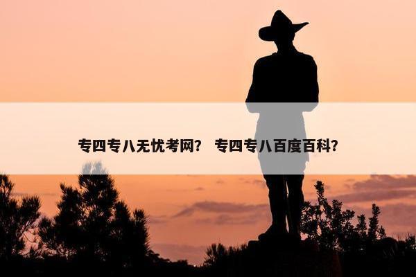 专四专八无忧考网？ 专四专八百度百科？