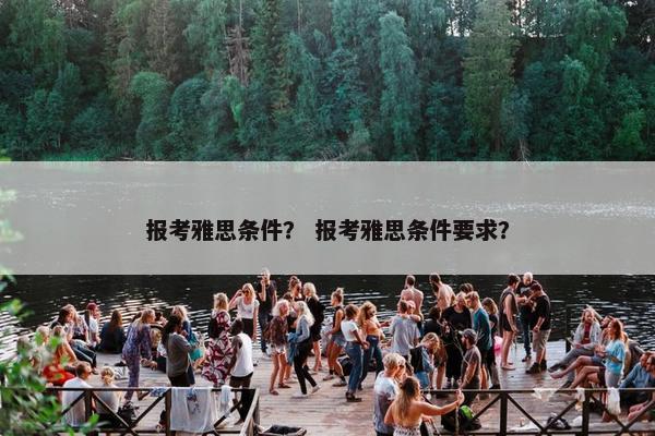 报考雅思条件？ 报考雅思条件要求？