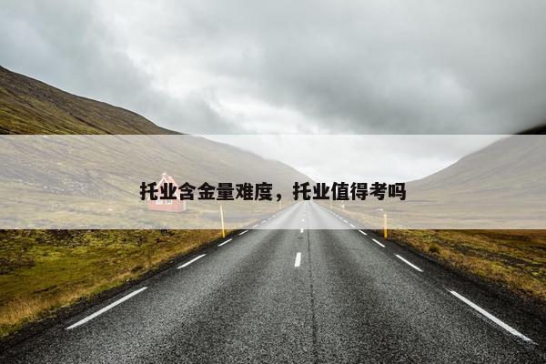 托业含金量难度，托业值得考吗
