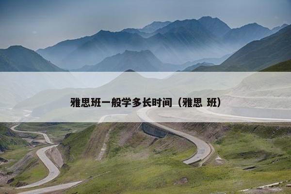 雅思班一般学多长时间（雅思 班）