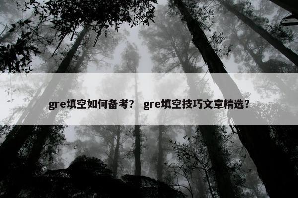 gre填空如何备考？ gre填空技巧文章精选？
