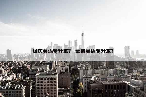 凤庆英语专升本？ 云南英语专升本？