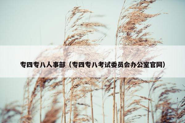 专四专八人事部（专四专八考试委员会办公室官网）