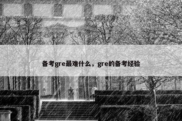 备考gre最难什么，gre的备考经验